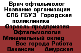 Врач-офтальмолог › Название организации ­ СПБ ГБУЗ "Городская поликлиника № 43" › Отрасль предприятия ­ Офтальмология › Минимальный оклад ­ 35 000 - Все города Работа » Вакансии   . Амурская обл.,Благовещенск г.